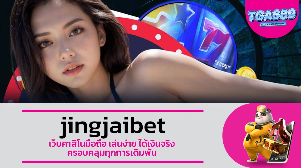 TGABET689 jingjaibet เว็บคาสิโนมือถือ เล่นง่าย ได้เงินจริง ครอบคลุมทุกการเดิมพัน